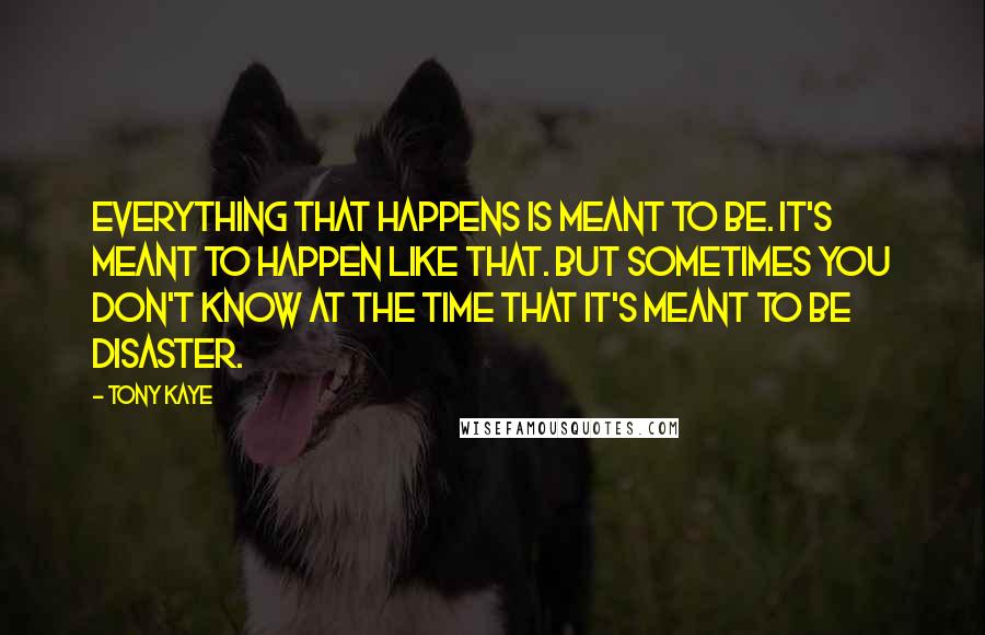 Tony Kaye quotes: Everything that happens is meant to be. It's meant to happen like that. But sometimes you don't know at the time that it's meant to be disaster.