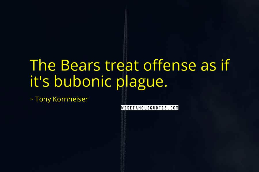 Tony Kornheiser quotes: The Bears treat offense as if it's bubonic plague.