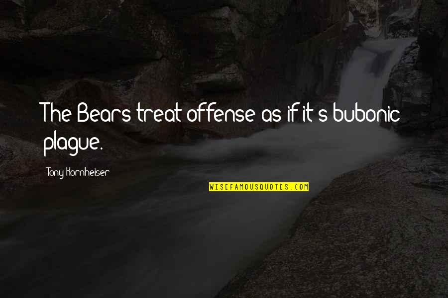 Tony Kornheiser Quotes By Tony Kornheiser: The Bears treat offense as if it's bubonic Tony Kornheiser Quotes By Tony Kornheiser: The Bears treat offense as if it's bubonic