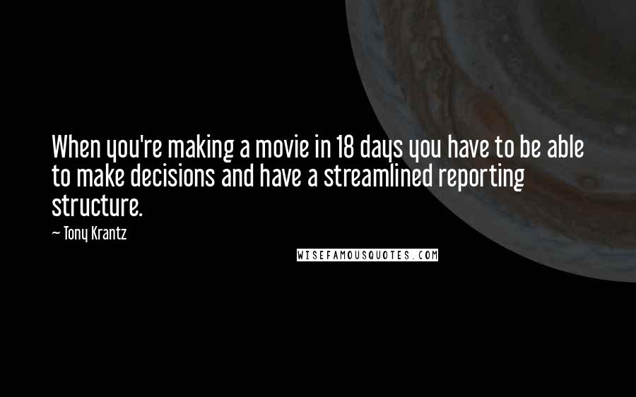 Tony Krantz quotes: When you're making a movie in 18 days you have to be able to make decisions and have a streamlined reporting structure.