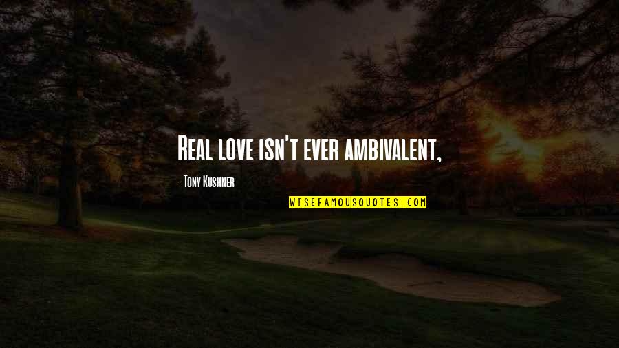 Tony Kushner Angels In America Quotes By Tony Kushner: Real love isn't ever ambivalent,