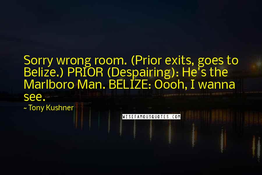 Tony Kushner quotes: Sorry wrong room. (Prior exits, goes to Belize.) PRIOR (Despairing): He's the Marlboro Man. BELIZE: Oooh, I wanna see.