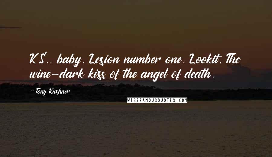 Tony Kushner quotes: K.S., baby. Lesion number one. Lookit. The wine-dark kiss of the angel of death.