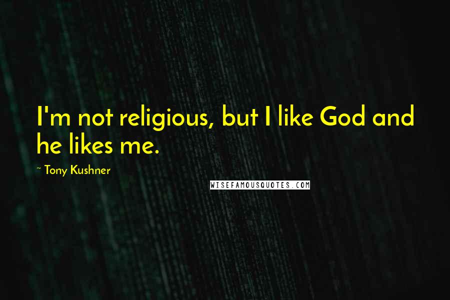 Tony Kushner quotes: I'm not religious, but I like God and he likes me. Tony Kushner quotes: I'm not religious, but I like God and he likes me.