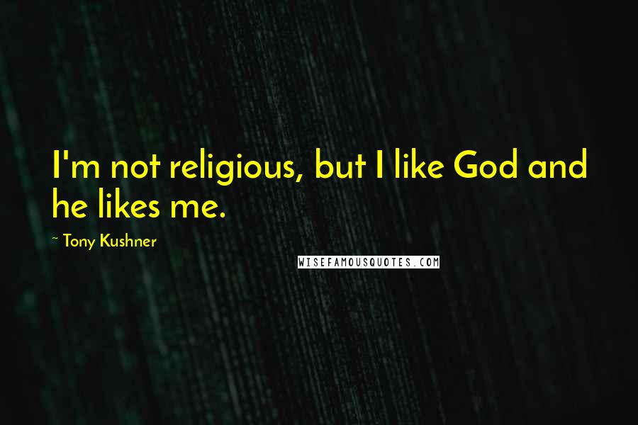 Tony Kushner quotes: I'm not religious, but I like God and he likes me.