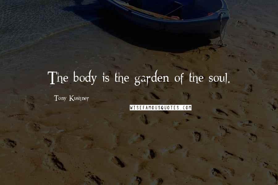 Tony Kushner quotes: The body is the garden of the soul. Tony Kushner quotes: The body is the garden of the soul.