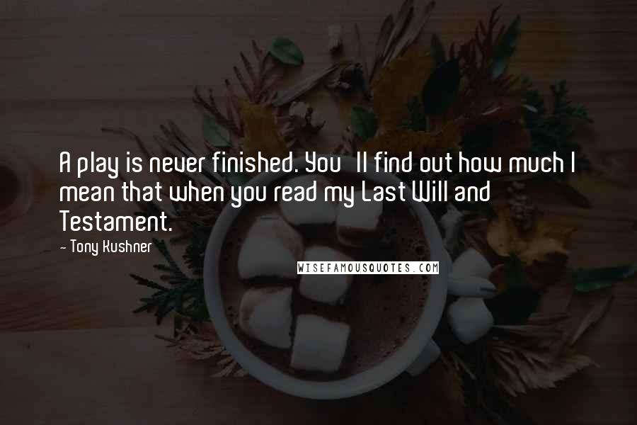 Tony Kushner quotes: A play is never finished. You'll find out how much I mean that when you read my Last Will and Testament. Tony Kushner quotes: A play is never finished. You'll find out how much I mean that when you read my Last Will and Testament.