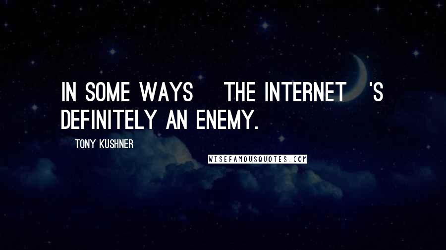 Tony Kushner quotes: In some ways [the Internet]'s definitely an enemy.