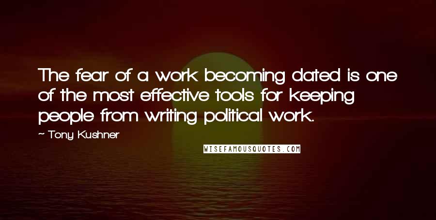 Tony Kushner quotes: The fear of a work becoming dated is one of the most effective tools for keeping people from writing political work. Tony Kushner quotes: The fear of a work becoming dated is one of the most effective tools for keeping people from writing political work.