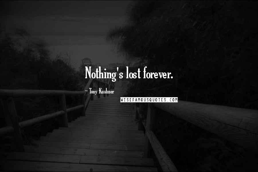 Tony Kushner quotes: Nothing's lost forever. Tony Kushner quotes: Nothing's lost forever.