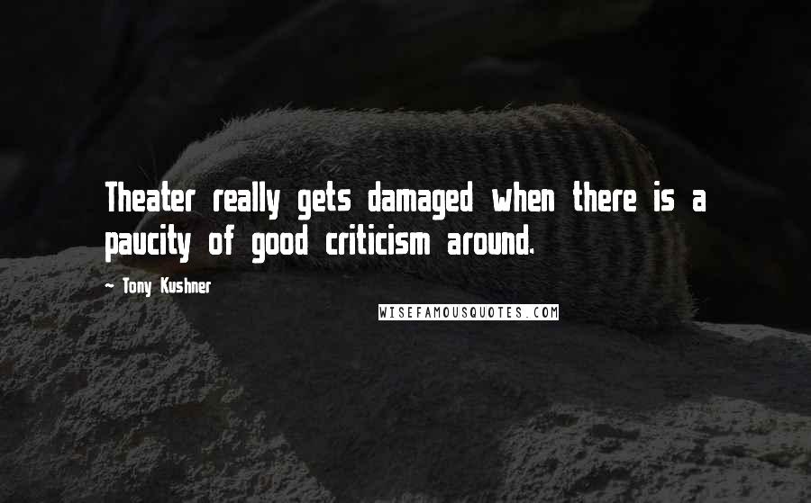 Tony Kushner quotes: Theater really gets damaged when there is a paucity of good criticism around. Tony Kushner quotes: Theater really gets damaged when there is a paucity of good criticism around.