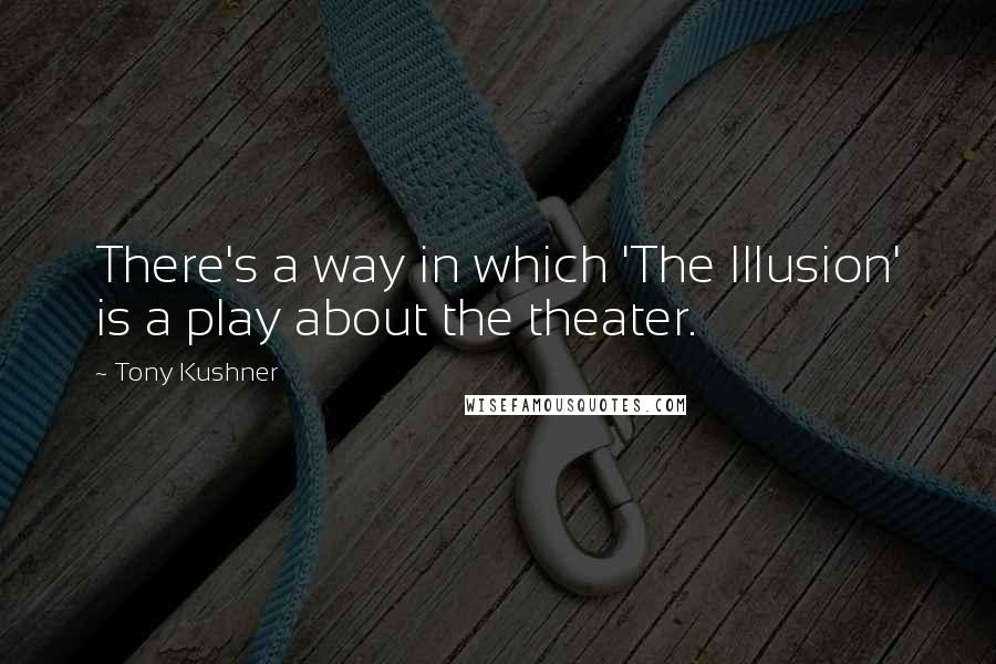 Tony Kushner quotes: There's a way in which 'The Illusion' is a play about the theater. Tony Kushner quotes: There's a way in which 'The Illusion' is a play about the theater.