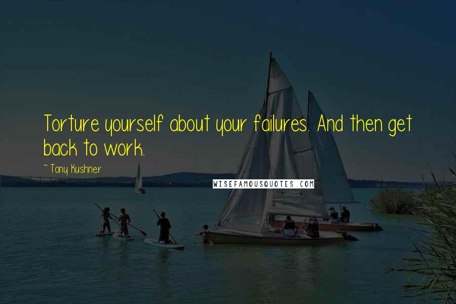 Tony Kushner quotes: Torture yourself about your failures. And then get back to work. Tony Kushner quotes: Torture yourself about your failures. And then get back to work.