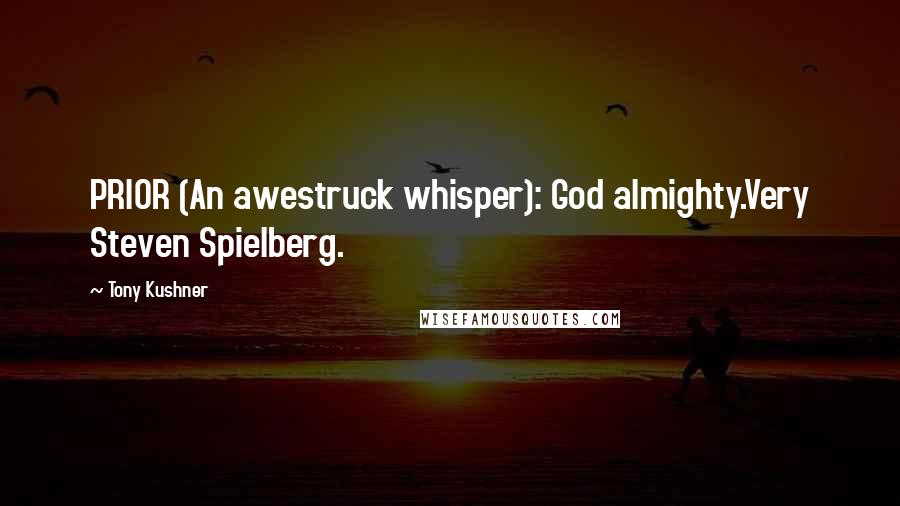 Tony Kushner quotes: PRIOR (An awestruck whisper): God almighty.Very Steven Spielberg.