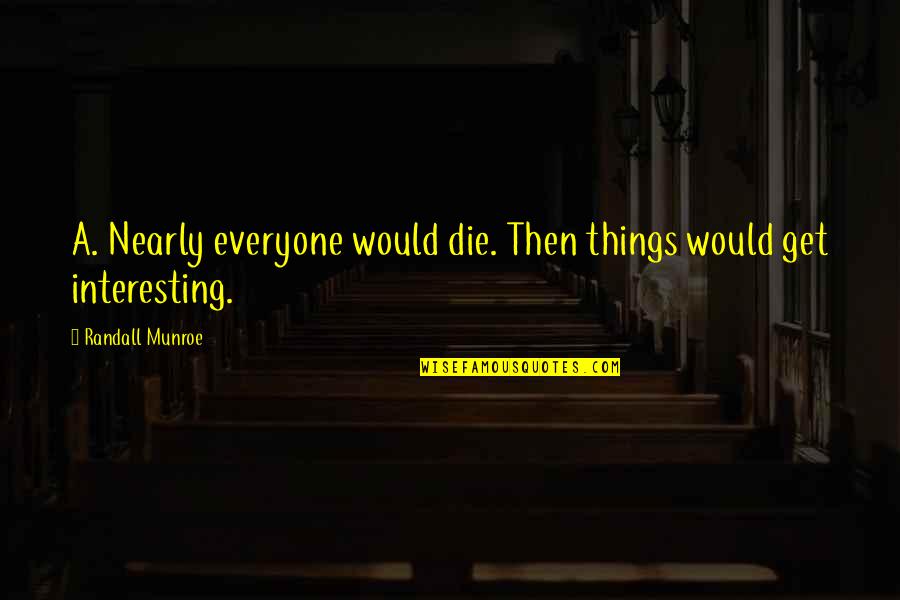 Tony Kushner The Illusion Quotes By Randall Munroe: A. Nearly everyone would die. Then things would