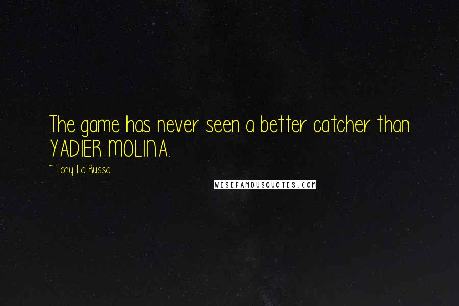 Tony La Russa quotes: The game has never seen a better catcher than YADIER MOLINA.