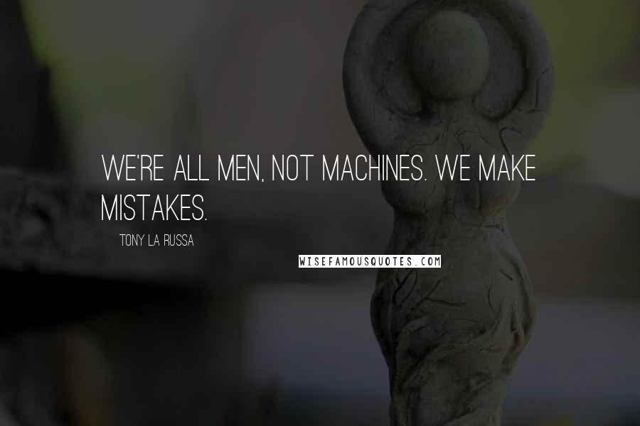 Tony La Russa quotes: We're all men, not machines. We make mistakes.