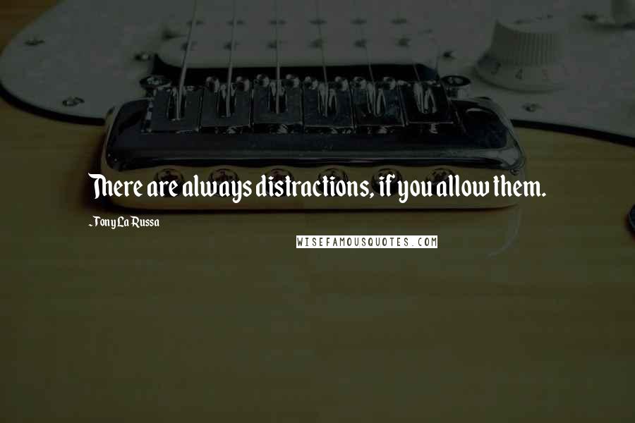 Tony La Russa quotes: There are always distractions, if you allow them.