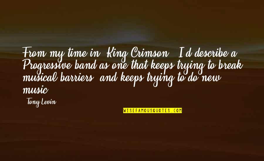 Tony Levin Quotes By Tony Levin: From my time in 'King Crimson,' I'd describe Tony Levin Quotes By Tony Levin: From my time in 'King Crimson,' I'd describe