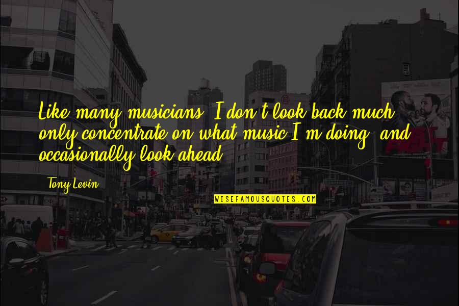 Tony Levin Quotes By Tony Levin: Like many musicians, I don't look back much Tony Levin Quotes By Tony Levin: Like many musicians, I don't look back much