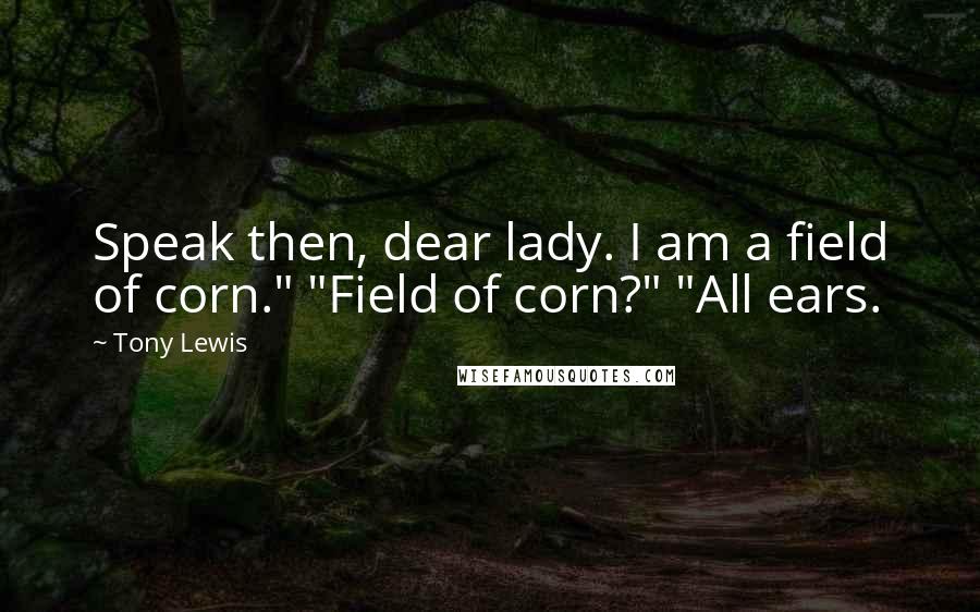 Tony Lewis quotes: Speak then, dear lady. I am a field of corn." "Field of corn?" "All ears.