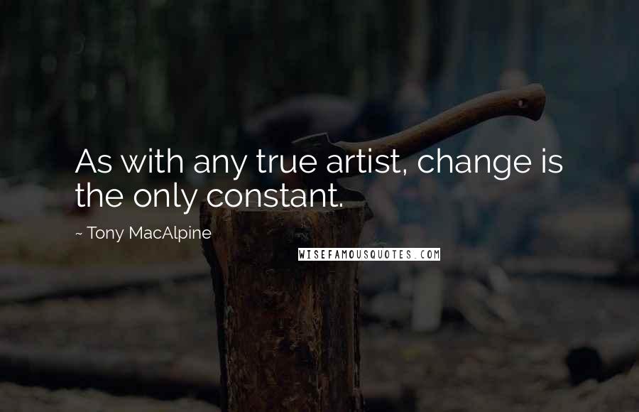 Tony MacAlpine quotes: As with any true artist, change is the only constant.
