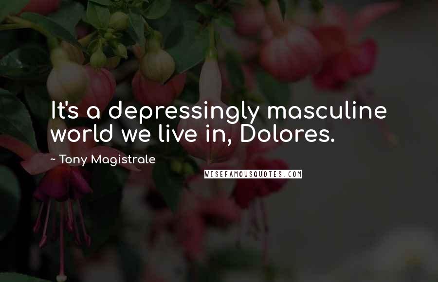 Tony Magistrale quotes: It's a depressingly masculine world we live in, Dolores.