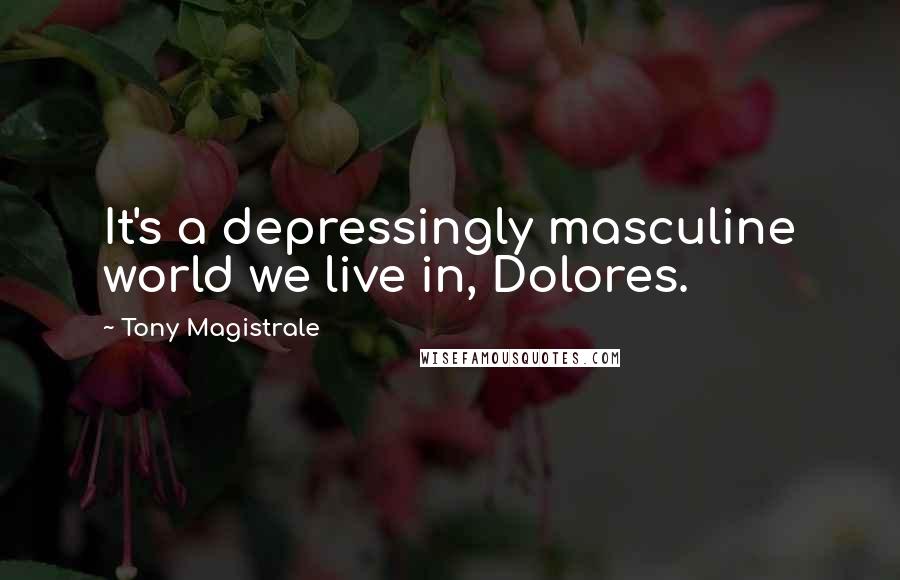 Tony Magistrale quotes: It's a depressingly masculine world we live in, Dolores.