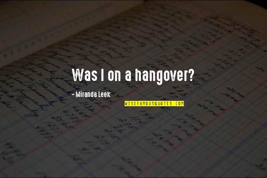 Tony Mazzocchi Quotes By Miranda Leek: Was I on a hangover? Tony Mazzocchi Quotes By Miranda Leek: Was I on a hangover?