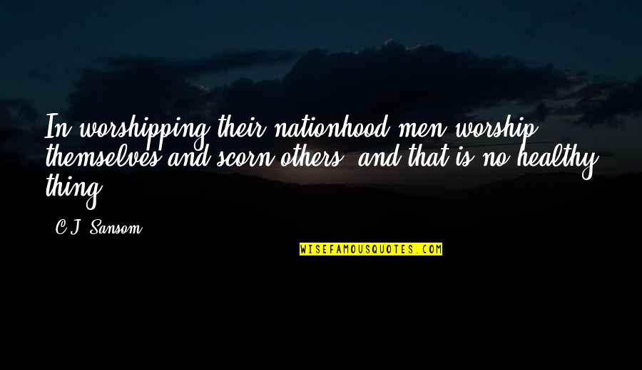 Tony Mendez Quotes By C.J. Sansom: In worshipping their nationhood men worship themselves and Tony Mendez Quotes By C.J. Sansom: In worshipping their nationhood men worship themselves and