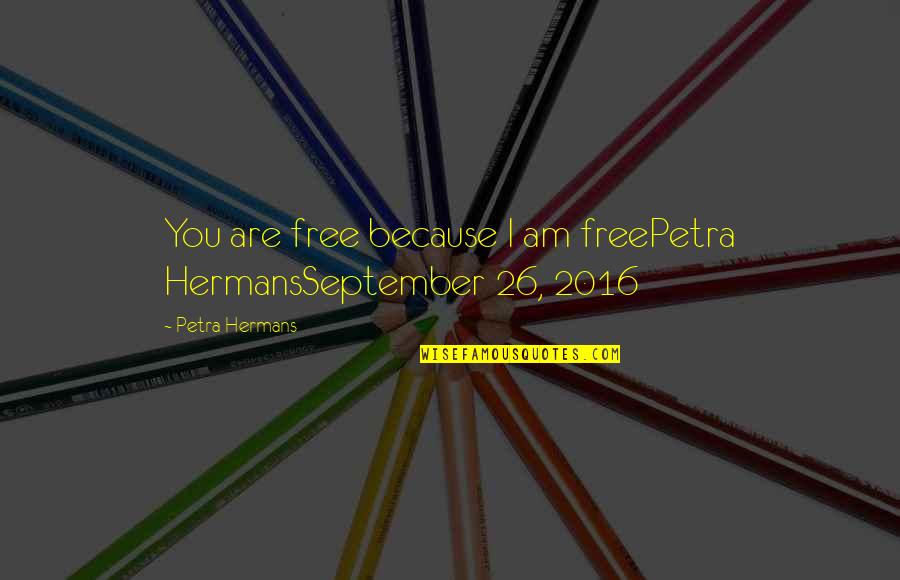 Tony Merry Quotes By Petra Hermans: You are free because I am freePetra HermansSeptember