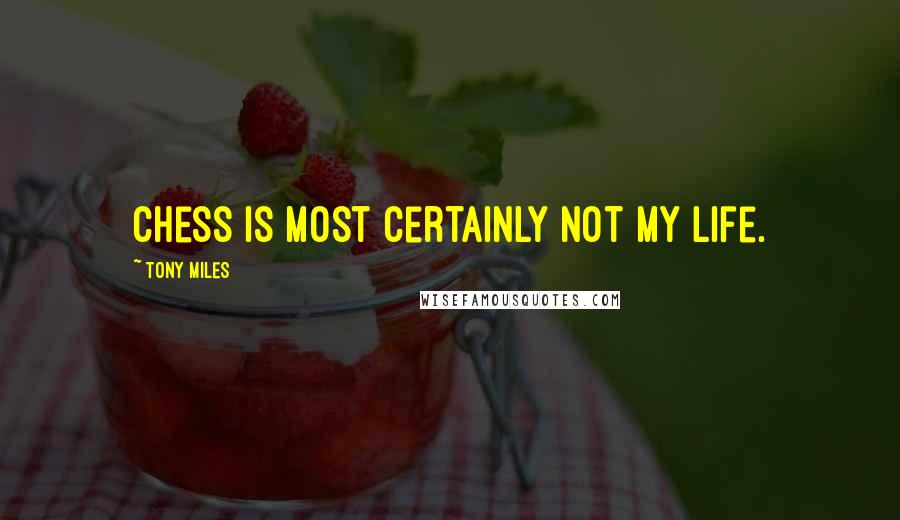 Tony Miles quotes: Chess is most certainly not my life.