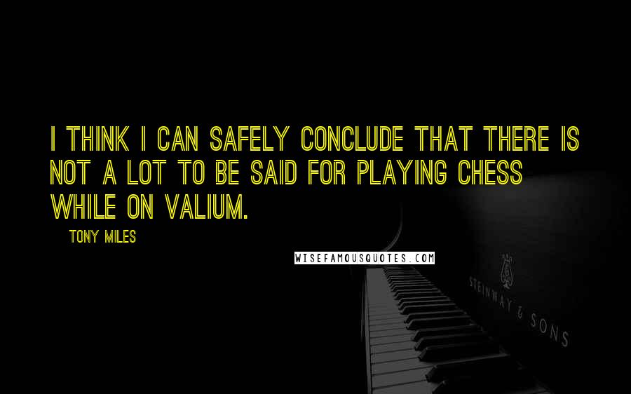 Tony Miles quotes: I think I can safely conclude that there is not a lot to be said for playing chess while on Valium.