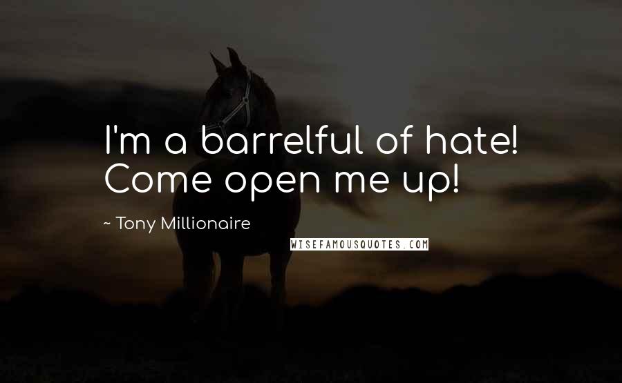 Tony Millionaire quotes: I'm a barrelful of hate! Come open me up!