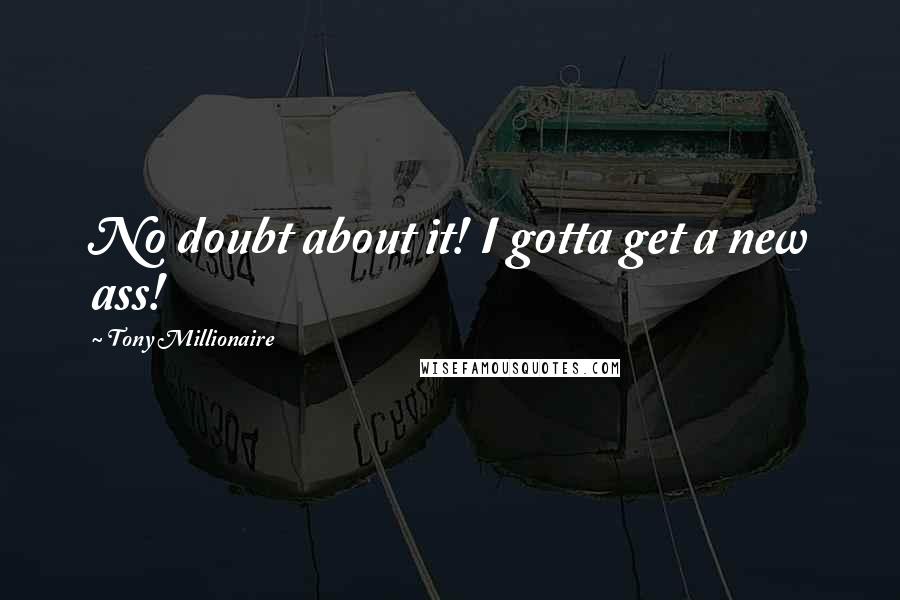 Tony Millionaire quotes: No doubt about it! I gotta get a new ass!