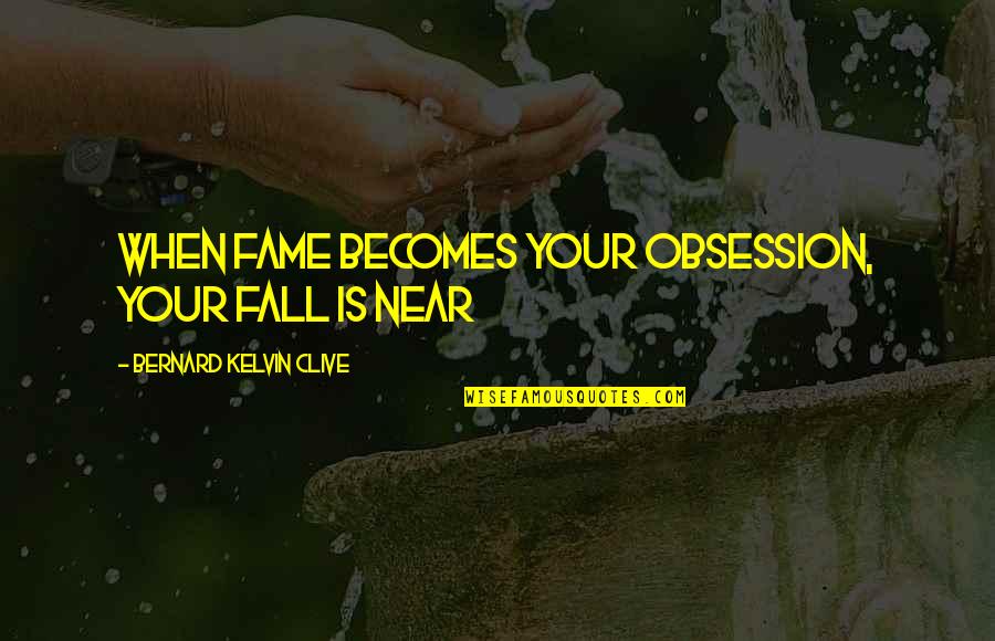 Tony Nader Quotes By Bernard Kelvin Clive: When fame becomes your obsession, your fall is Tony Nader Quotes By Bernard Kelvin Clive: When fame becomes your obsession, your fall is
