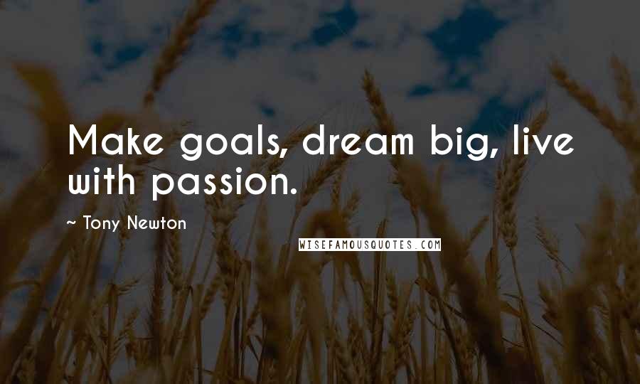 Tony Newton quotes: Make goals, dream big, live with passion.