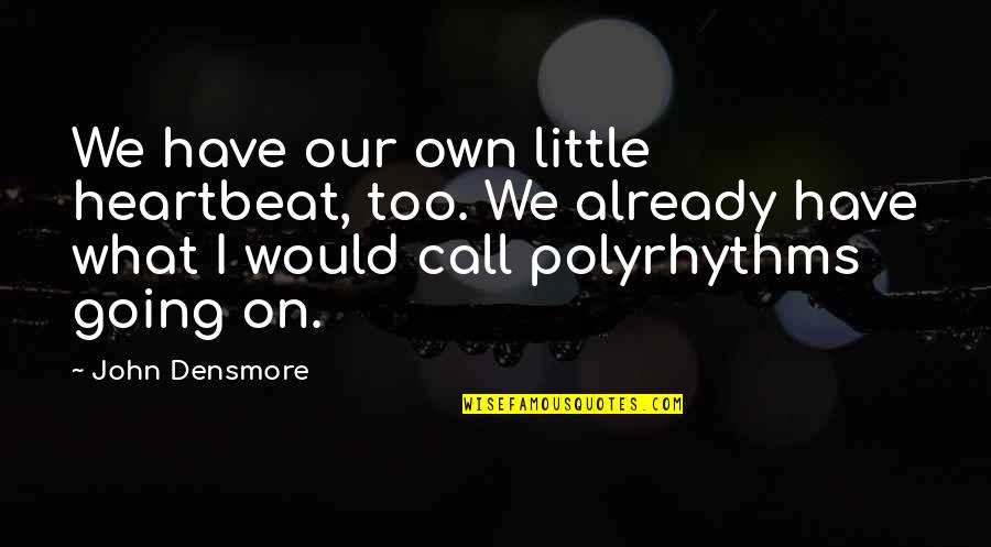 Tony Nicely Quotes By John Densmore: We have our own little heartbeat, too. We