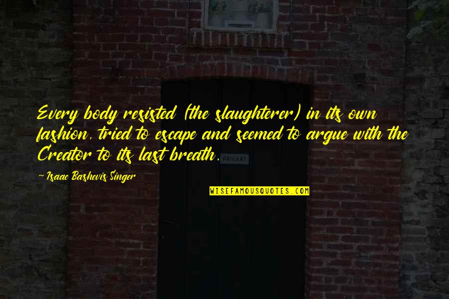 Tony Nolan Quotes By Isaac Bashevis Singer: Every body resisted (the slaughterer) in its own