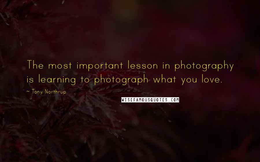 Tony Northrup quotes: The most important lesson in photography is learning to photograph what you love.