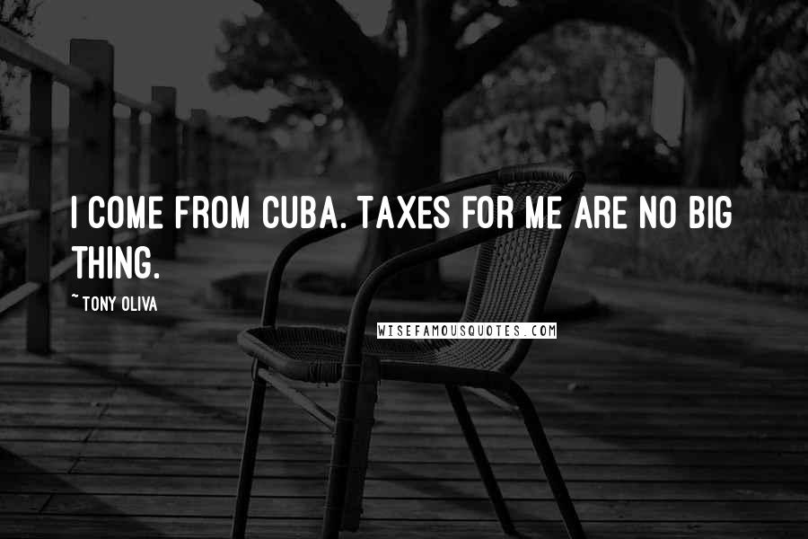 Tony Oliva quotes: I come from Cuba. Taxes for me are no big thing.