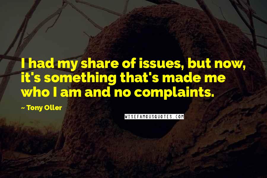 Tony Oller quotes: I had my share of issues, but now, it's something that's made me who I am and no complaints.
