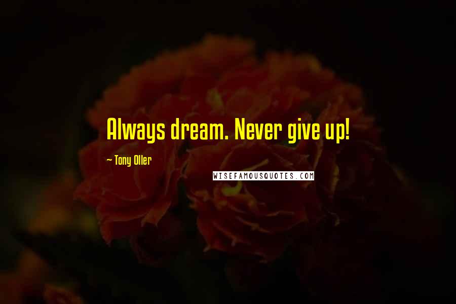 Tony Oller quotes: Always dream. Never give up!