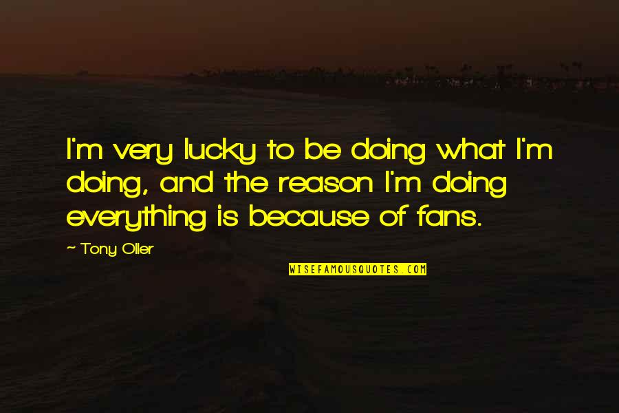 Tony Oller Quotes By Tony Oller: I'm very lucky to be doing what I'm Tony Oller Quotes By Tony Oller: I'm very lucky to be doing what I'm