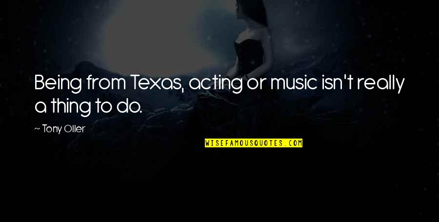 Tony Oller Quotes By Tony Oller: Being from Texas, acting or music isn't really