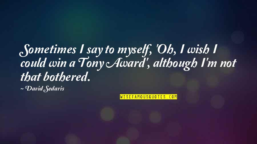 Tony O'reilly Quotes By David Sedaris: Sometimes I say to myself, 'Oh, I wish
