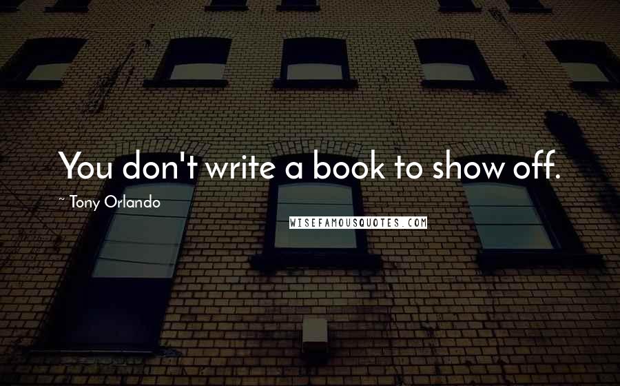 Tony Orlando quotes: You don't write a book to show off. Tony Orlando quotes: You don't write a book to show off.