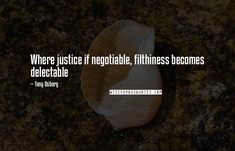 Tony Osborg quotes: Where justice if negotiable, filthiness becomes delectable