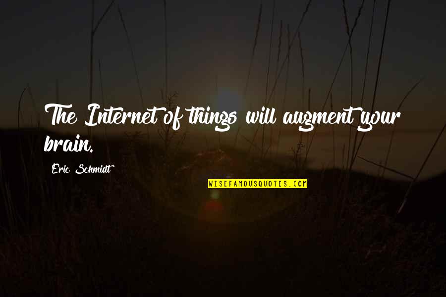 Tony Padilla Quotes By Eric Schmidt: The Internet of things will augment your brain. Tony Padilla Quotes By Eric Schmidt: The Internet of things will augment your brain.