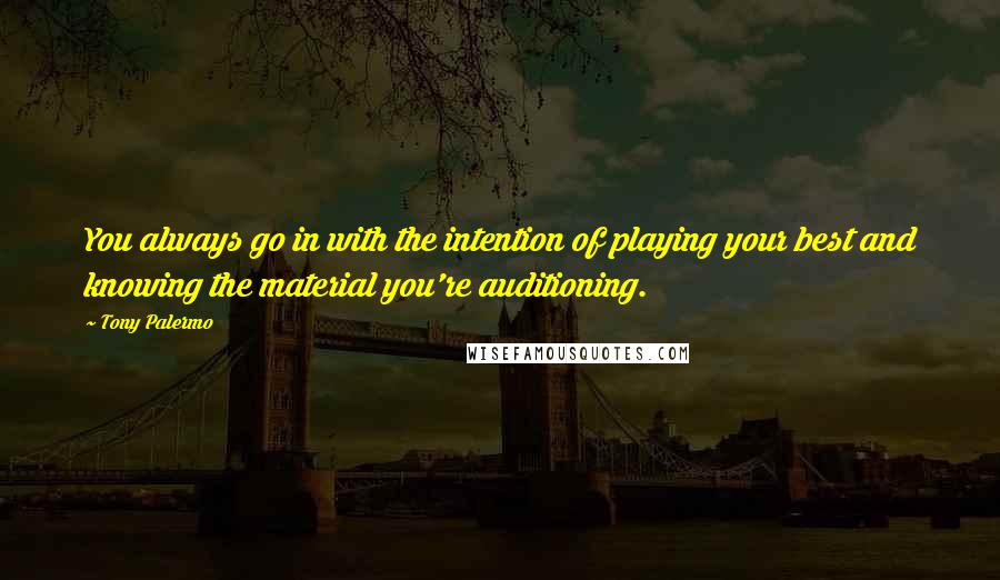 Tony Palermo quotes: You always go in with the intention of playing your best and knowing the material you're auditioning.
